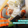 A Voz do Colaborador: O Feedback no Planejamento de SST.