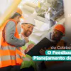 A Voz do Colaborador: O Feedback no Planejamento de SST.